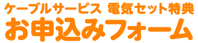 ケーブルサービス電気セット特典お申し込みフォーム